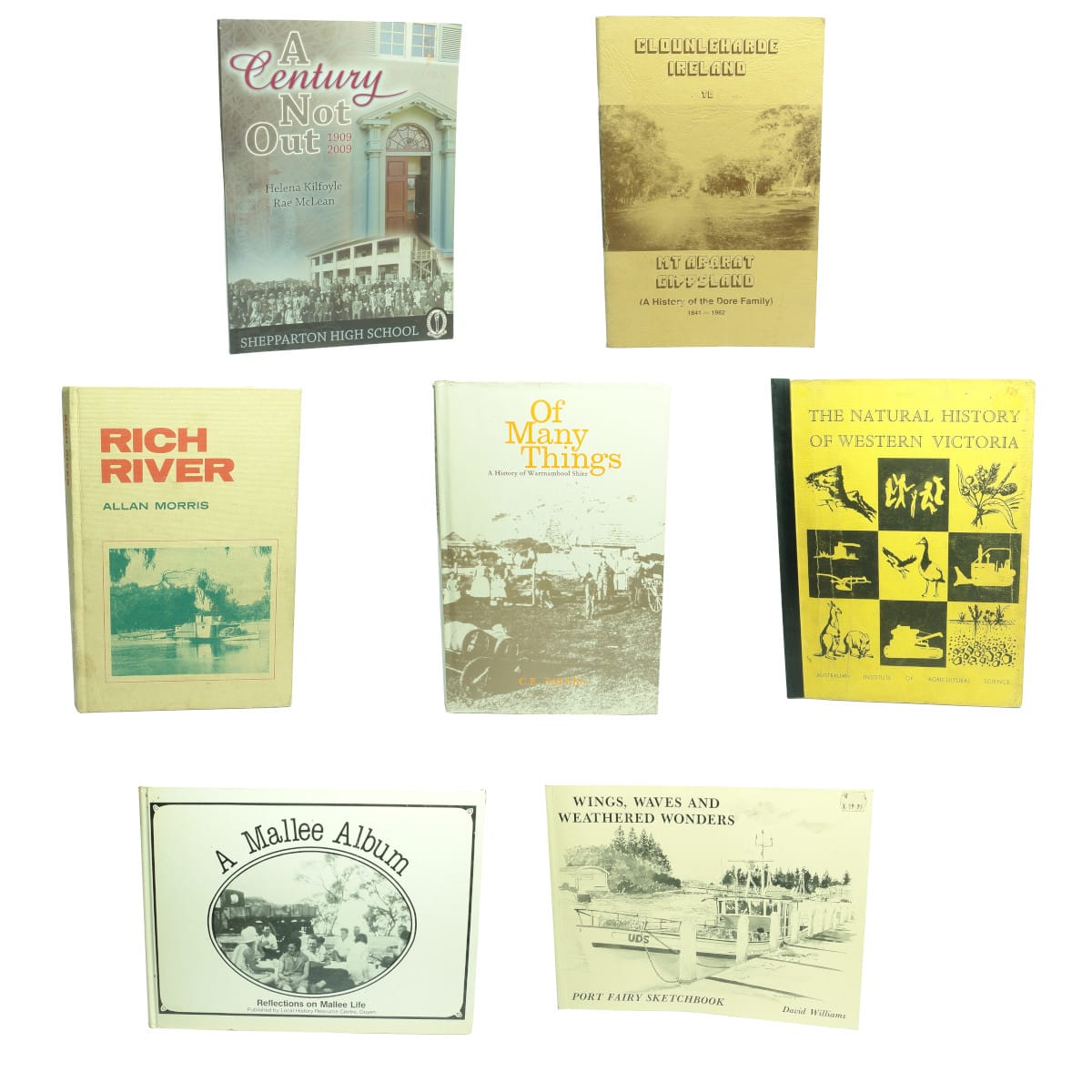 Seven country Victorian history books: 1. A Century Not Out, 1909-2009, Shepparton High School, Helena Kilfoyle, Rae McLean, 2009. 2. Clounleharde Ireland to Mt Ararat Gippsland (A History of the Dore Family) 1841-1982. 3. Rich River, Allan Morris, 1970. 4. Of Many Things, A History of Warrnambool Shire, C. E. Sayers, 1987. 5. The Natural History of Western Victoria, 1971. 6. A Mallee Album, Reflection son Mallee Life, 1988. 7. Wings, Waves and Weathered Wonders, Port Fairy Sketchbook, David Williams, 1991. (Victoria)