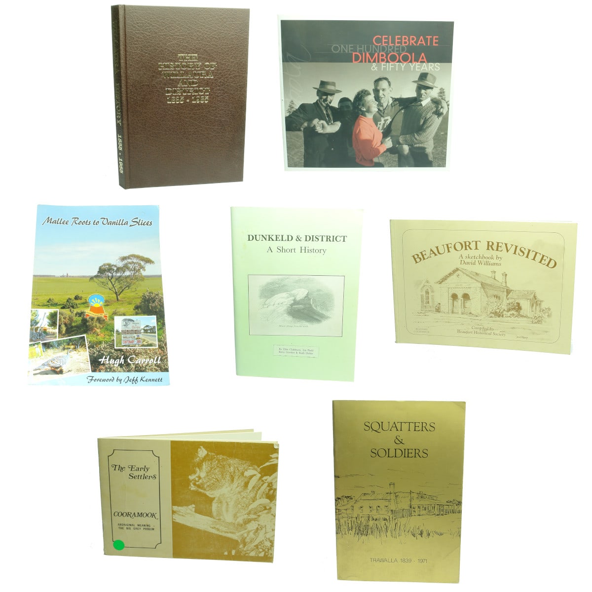 Seven country Victorian history books: 1. The History of Willaura and District, 1885 - 1985. 2. Celebrate Dimboola, One Hundred & Fifty Years, 2009. 3. Mallee Roots to Vanilla Slices, Hugh Carroll, 2009. 4. Dunkeld & District, A Short History, Elise Clabburn, Iris Field, Betty Gordon & Kath Dickie, 1989. 5. Beaufort Revisited, A Sketchbook by David Williams, 1990. 6. The Early Settlers, Cooramook, Ian Askew, 1973. 7. Squatters & Soldiers, Trawalla, 1839-1971, Jim Nunan, 1971. (Victoria)