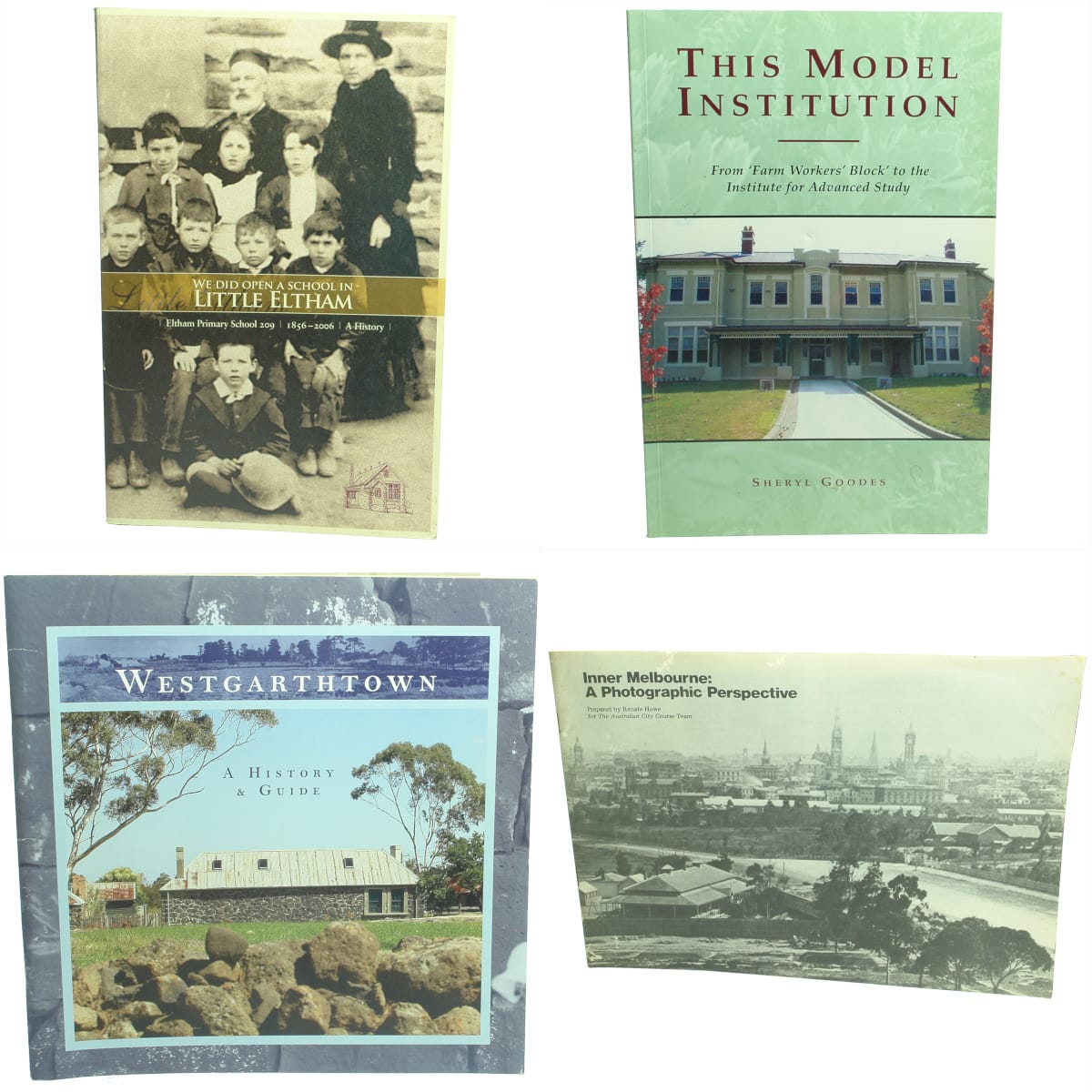 Books. Four suburban Melbourne history books: 1. We Did Open A School in Little Eltham, Eltham Primary School 209, 1856-2006, A History. 2. This Model Institution, From 'Farm Workers' Block' to the Institute for Advanced Study, Sheryl Goodes, 2004. 3. Westgarthtown, A History & Guide. 4. Inner Melbourne: A Photographic Perspective, 1978. (Victoria)