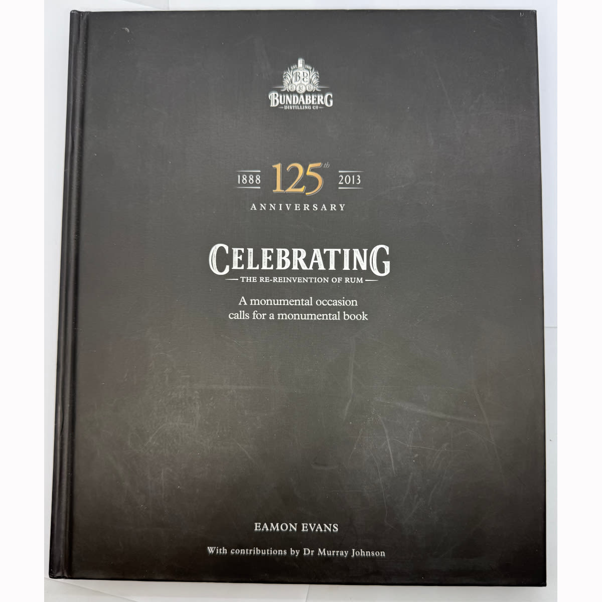 Book. Bundaberg Distilling Co. Bundaberg Rum 125 Years. 1888 - 2013. Eamon Evans. Celebrating the Re-reinvention of Rum.