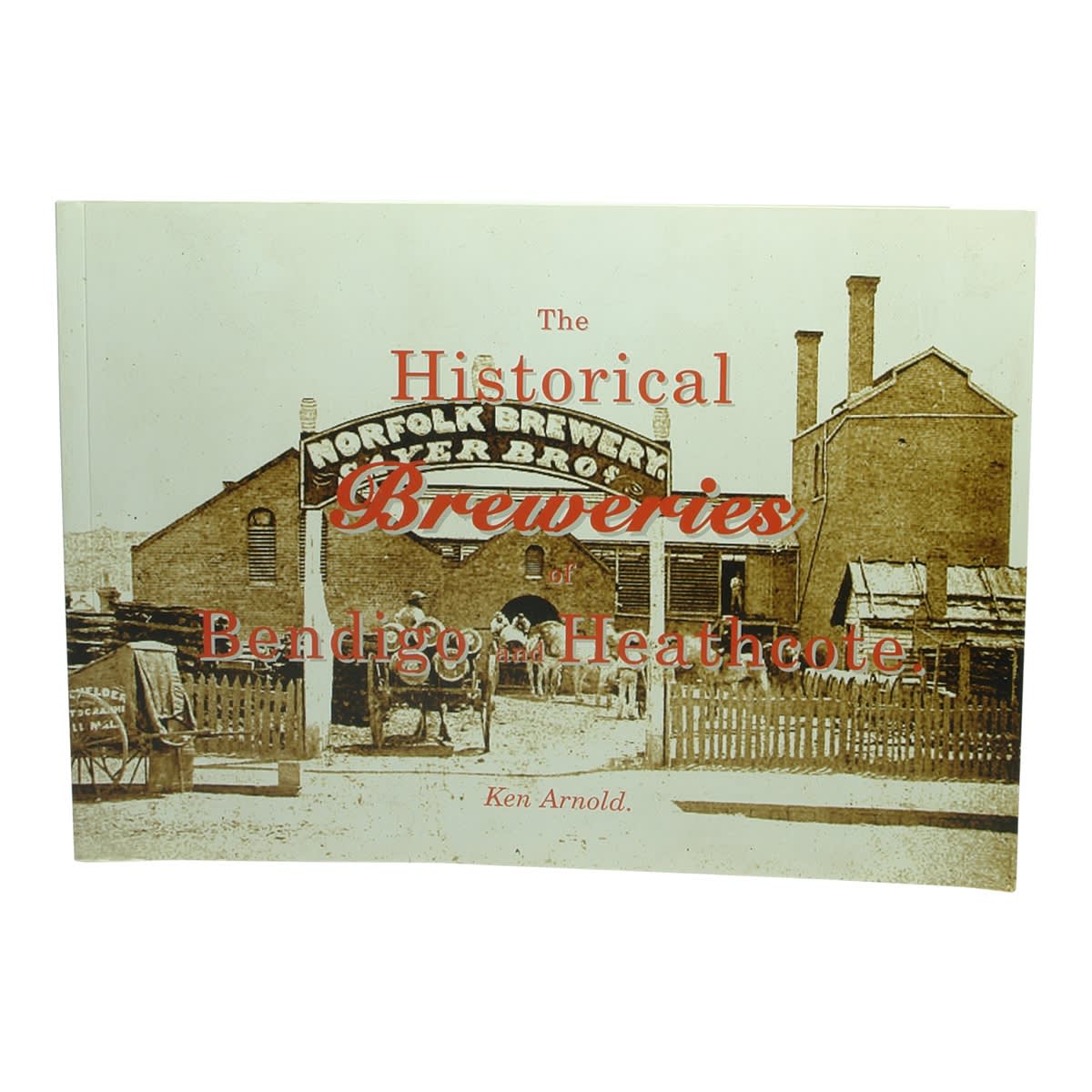 Book. The Historical Breweries of Bendigo and Heathcote. Ken Arnold.